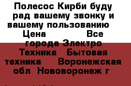 Полесос Кирби буду рад вашему звонку и вашему пользованию. › Цена ­ 45 000 - Все города Электро-Техника » Бытовая техника   . Воронежская обл.,Нововоронеж г.